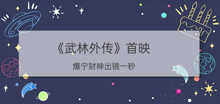 《武林外传》首映 爆宁财神出镜一秒？